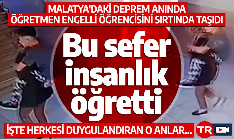 Bu sefer insanlık öğretti! Malatya'daki deprem anında öğretmenin engelli öğrencisini sırtında taşıdı! İşte herkesi duygulandıran o anlar...