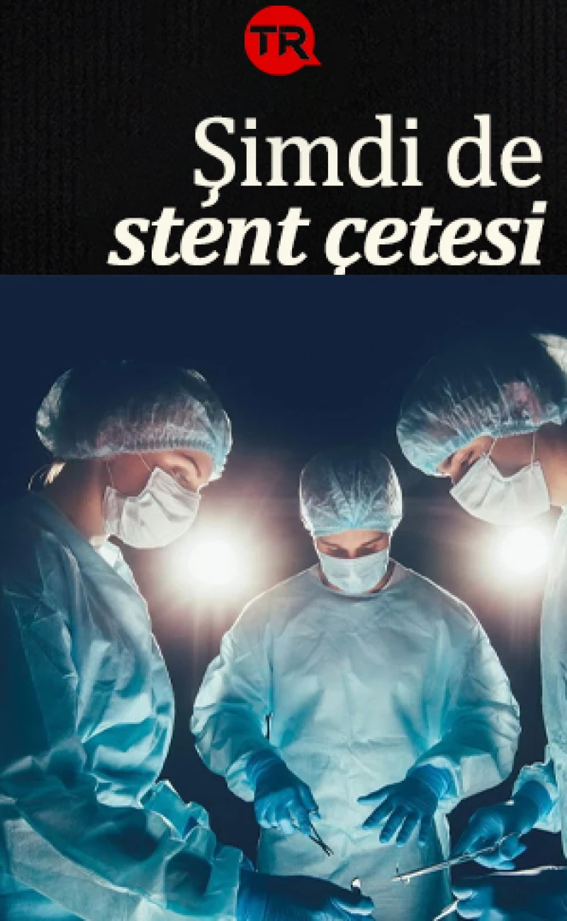 Yenidoğan çetesinden sonra şimdi de stent çetesi: Binlerce kişiyi zorla ameliyat edip öldürmüşler