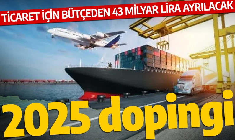 2025 dopingi: Ticaret için bütçeden 43 milyar lira ayrılacak