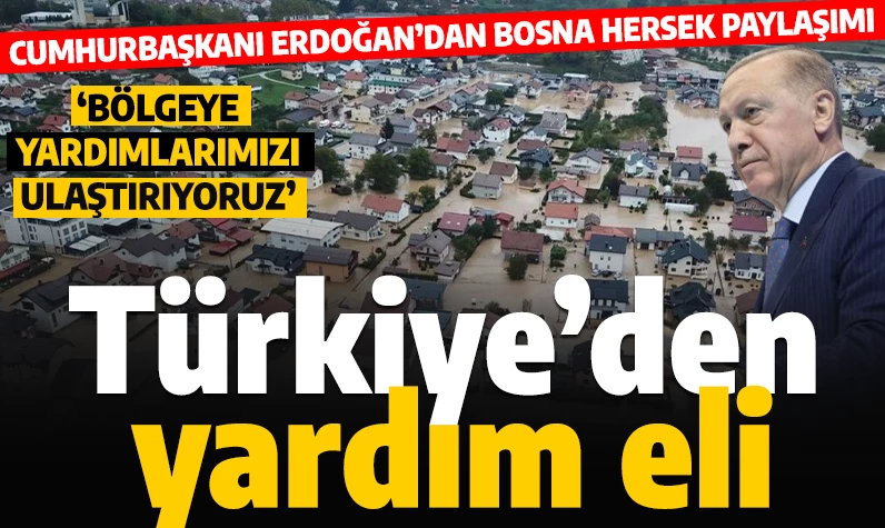 Cumhurbaşkanı Erdoğan'dan Bosna Hersek paylaşımı! Türkiye'den yardım eli: 'Bölgeye yardımlarımızı ulaştırıyoruz'