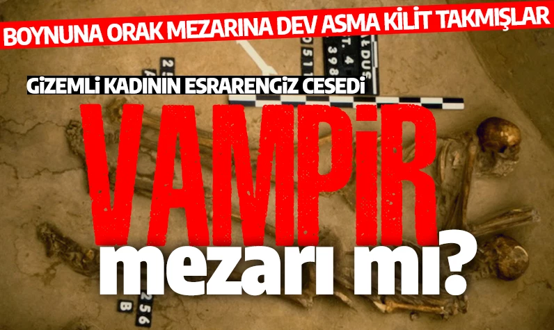 Vampir mezarı mı? Boynunda orak ve dev asma kilitle gömülen kadının gizemi!