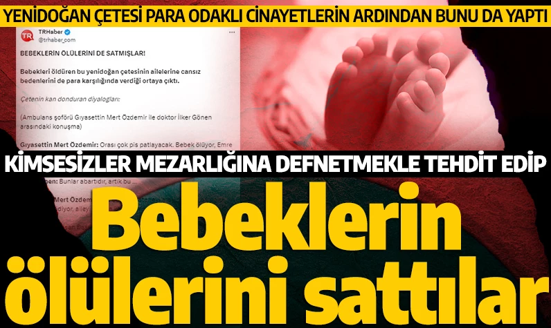 Yenidoğan Çetesi para için işledikleri cinayetlerin ardından bunu da yaptı: Kimsesizler mezarlığına defnetmekle tehdit edip, bebeklerin ölülerini sattılar!