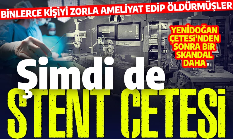 Yenidoğan çetesinden sonra şimdi de stent çetesi: Binlerce kişiyi zorla ameliyat edip öldürmüşler