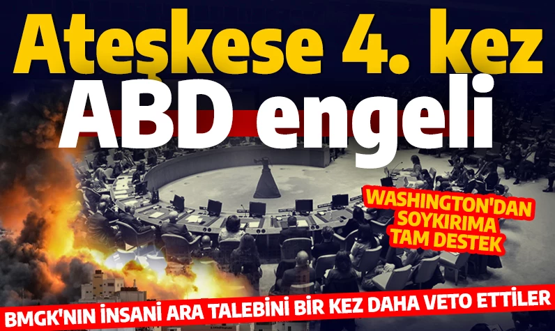 Ateşkese 4. kez ABD engeli! BMGK'nın insani ara talebini bir kez daha veto ettiler