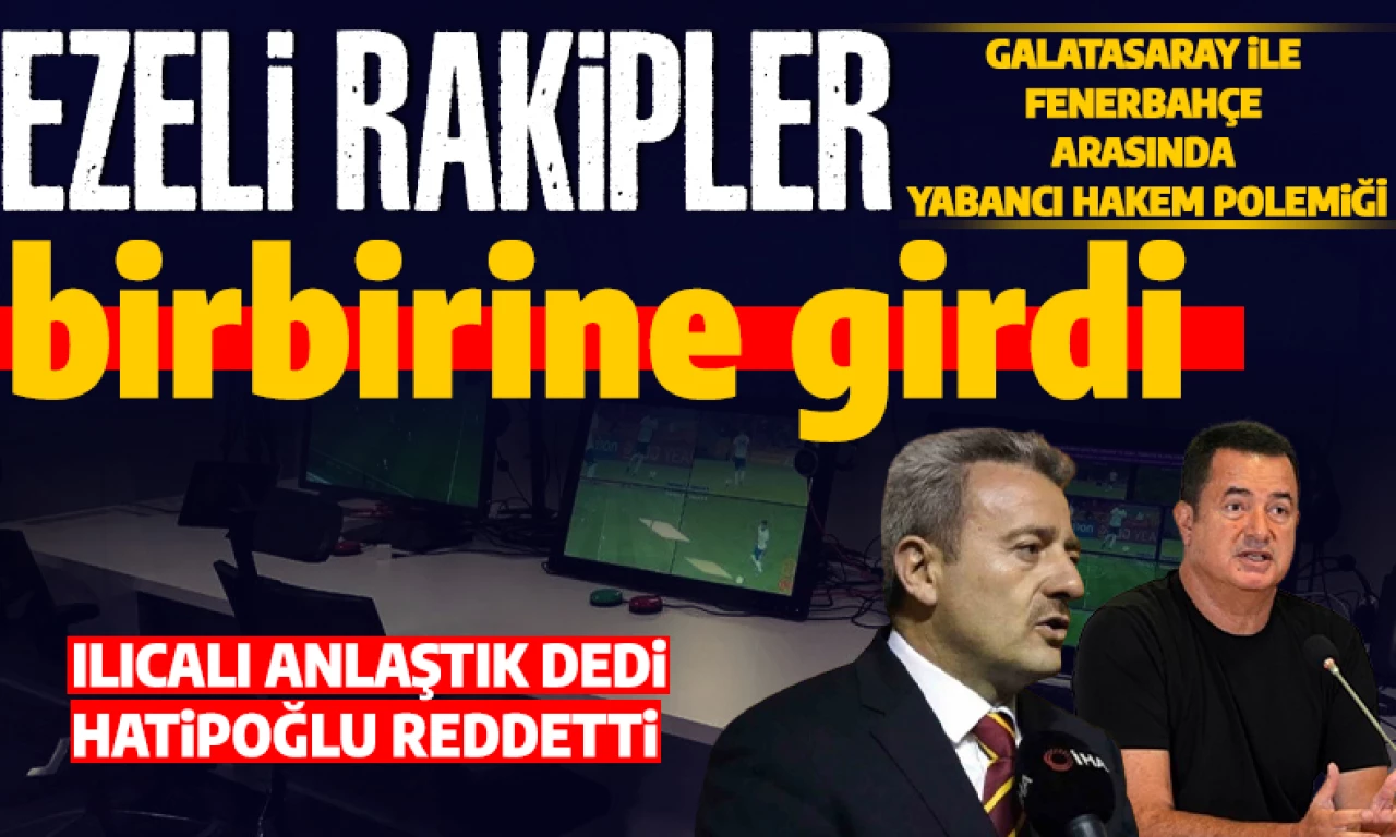 Galatasaray ile Fenerbahçe arasında yabancı hakem tartışması: Acun Ilıcalı 'anlaştık' dedi İbrahim Hatipoğlu reddetti