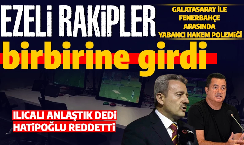 Galatasaray ile Fenerbahçe arasında yabancı hakem tartışması: Acun Ilıcalı 'anlaştık' dedi İbrahim Hatipoğlu reddetti