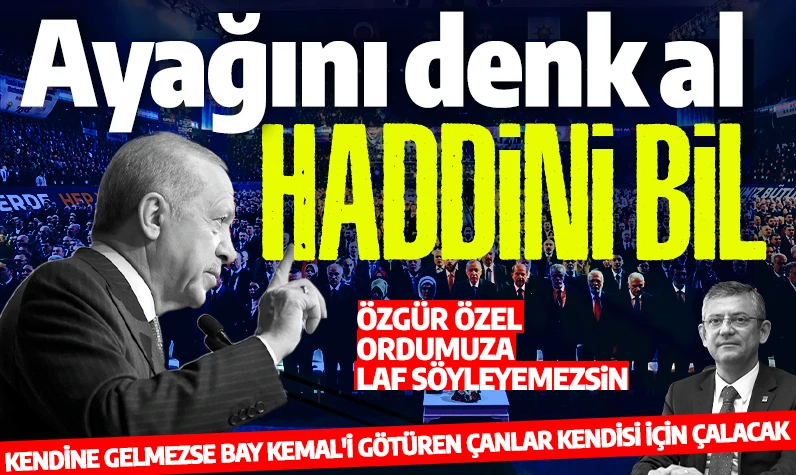 Cumhurbaşkanı Erdoğan'dan Özgür Özel'e sert tepki: Ayağını denk al, haddini bil