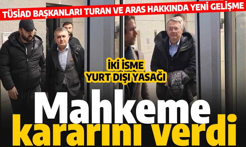 TÜSİAD başkanları hakkındaki soruşturmada yeni gelişme! Mahkeme Turan ve Aras hakkında kararını verdi