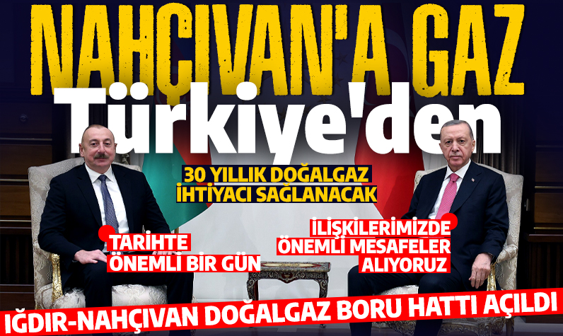  Iğdır-Nahçıvan Doğalgaz Boru hattı açıldı! Cumhurbaşkanı Erdoğan: Doğalgaz ihtiyacını 30 yıl boyunca sağlayacak